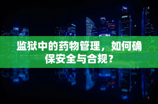 监狱中的药物管理，如何确保安全与合规？