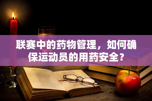 联赛中的药物管理，如何确保运动员的用药安全？