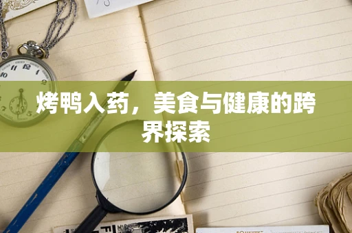 烤鸭入药，美食与健康的跨界探索