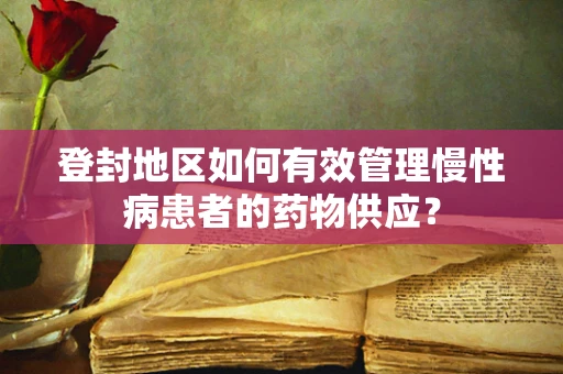 登封地区如何有效管理慢性病患者的药物供应？
