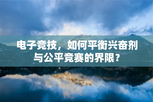 电子竞技，如何平衡兴奋剂与公平竞赛的界限？