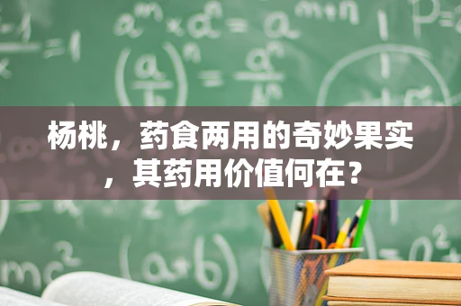杨桃，药食两用的奇妙果实，其药用价值何在？