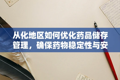 从化地区如何优化药品储存管理，确保药物稳定性与安全性？