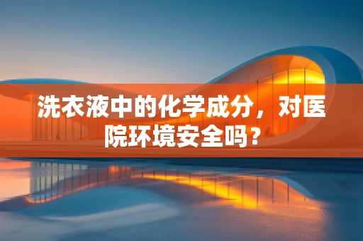 洗衣液中的化学成分，对医院环境安全吗？