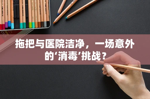拖把与医院洁净，一场意外的‘消毒’挑战？