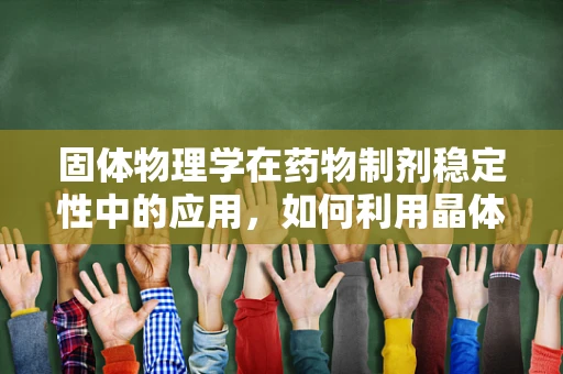 固体物理学在药物制剂稳定性中的应用，如何利用晶体结构提升药物保存性？