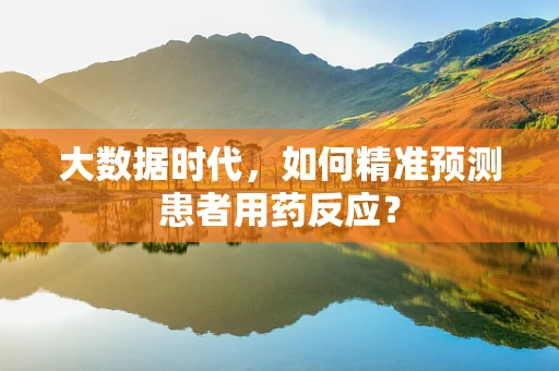 大数据时代，如何精准预测患者用药反应？