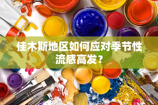 佳木斯地区如何应对季节性流感高发？