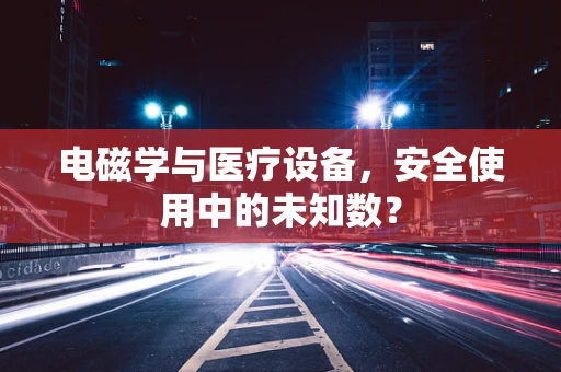 电磁学与医疗设备，安全使用中的未知数？
