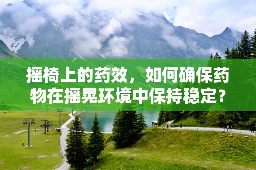 摇椅上的药效，如何确保药物在摇晃环境中保持稳定？