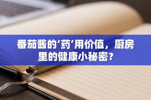 番茄酱的‘药’用价值，厨房里的健康小秘密？