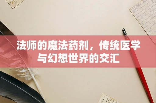 法师的魔法药剂，传统医学与幻想世界的交汇
