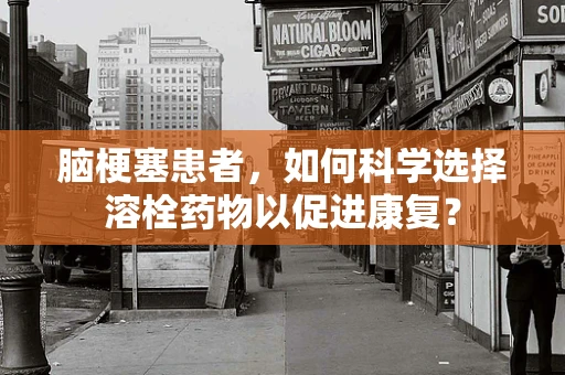 脑梗塞患者，如何科学选择溶栓药物以促进康复？