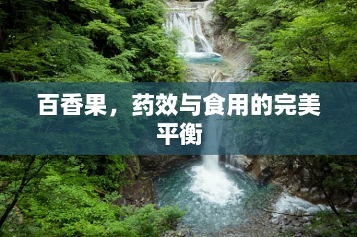 百香果，药效与食用的完美平衡
