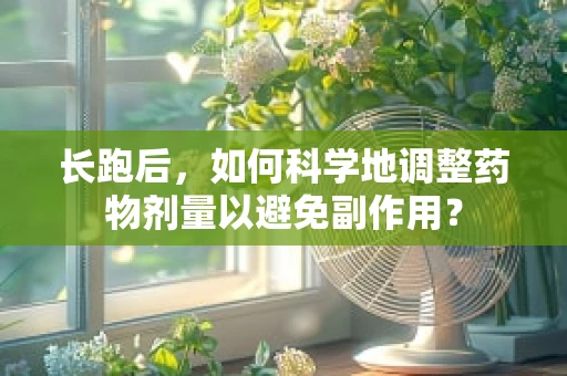 长跑后，如何科学地调整药物剂量以避免副作用？