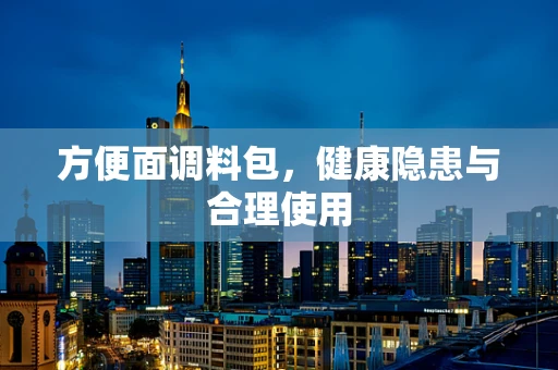 方便面调料包，健康隐患与合理使用
