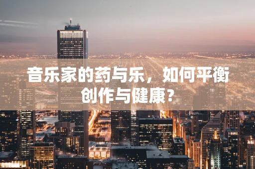 音乐家的药与乐，如何平衡创作与健康？