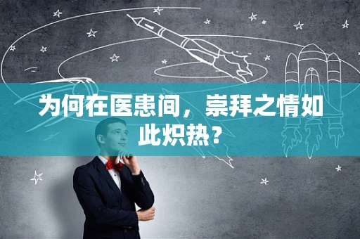 为何在医患间，崇拜之情如此炽热？