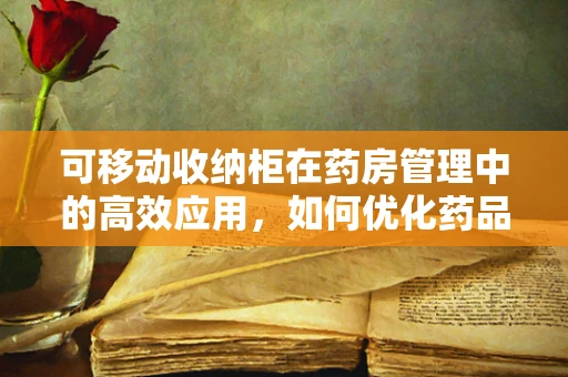 可移动收纳柜在药房管理中的高效应用，如何优化药品存储与取用？