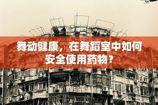 舞动健康，在舞蹈室中如何安全使用药物？