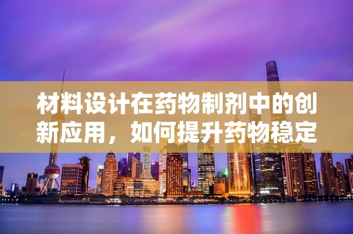 材料设计在药物制剂中的创新应用，如何提升药物稳定性和生物利用度？