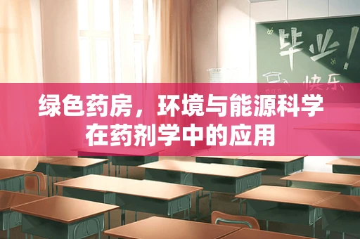绿色药房，环境与能源科学在药剂学中的应用