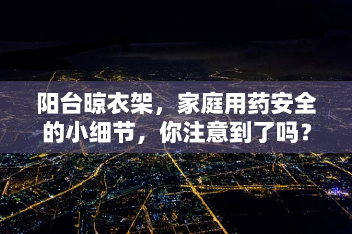 阳台晾衣架，家庭用药安全的小细节，你注意到了吗？
