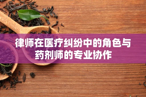 律师在医疗纠纷中的角色与药剂师的专业协作