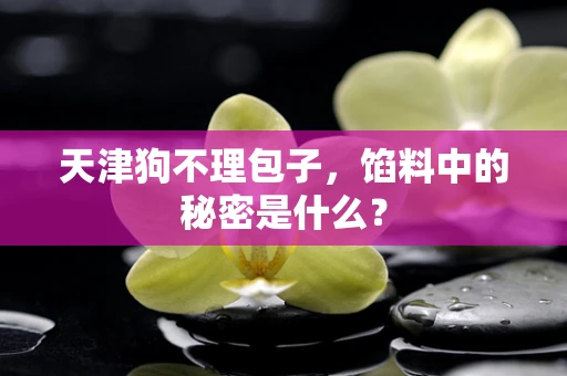 天津狗不理包子，馅料中的秘密是什么？