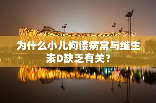为什么小儿佝偻病常与维生素D缺乏有关？