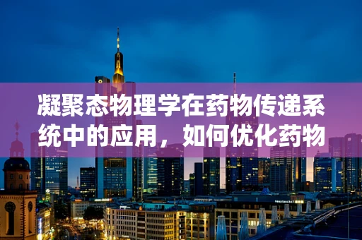 凝聚态物理学在药物传递系统中的应用，如何优化药物释放？