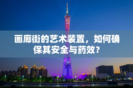 画廊街的艺术装置，如何确保其安全与药效？