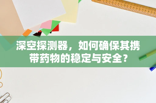 深空探测器，如何确保其携带药物的稳定与安全？