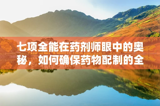 七项全能在药剂师眼中的奥秘，如何确保药物配制的全面性？