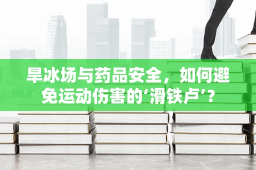 旱冰场与药品安全，如何避免运动伤害的‘滑铁卢’？