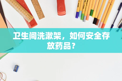 卫生间洗漱架，如何安全存放药品？