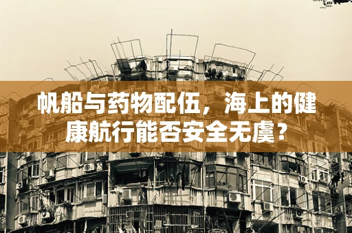 帆船与药物配伍，海上的健康航行能否安全无虞？