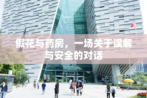 假花与药房，一场关于误解与安全的对话