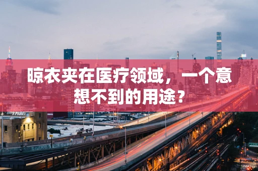 晾衣夹在医疗领域，一个意想不到的用途？
