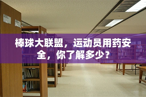 棒球大联盟，运动员用药安全，你了解多少？