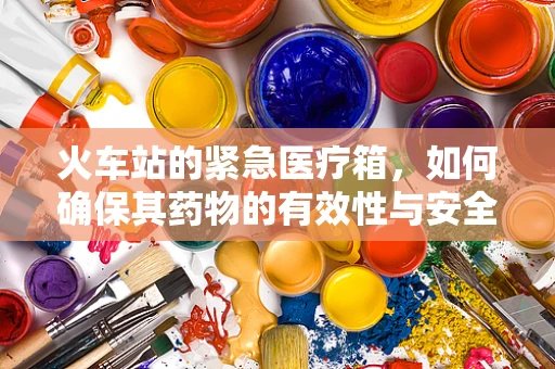 火车站的紧急医疗箱，如何确保其药物的有效性与安全性？