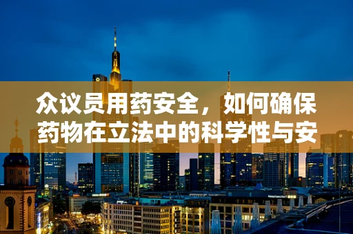 众议员用药安全，如何确保药物在立法中的科学性与安全性？
