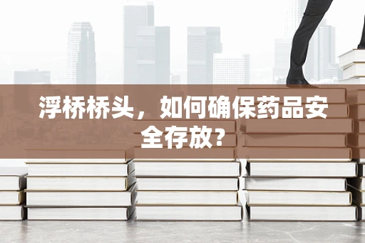浮桥桥头，如何确保药品安全存放？