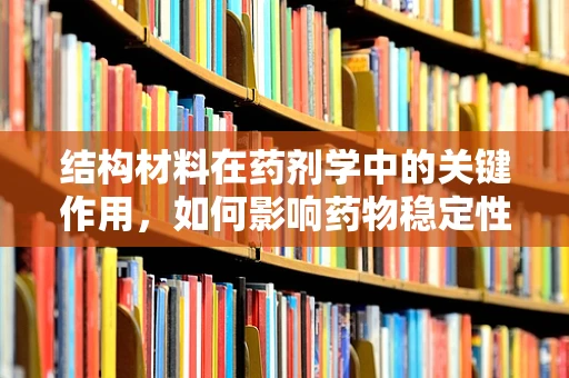 结构材料在药剂学中的关键作用，如何影响药物稳定性和释放？