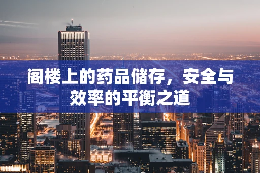 阁楼上的药品储存，安全与效率的平衡之道