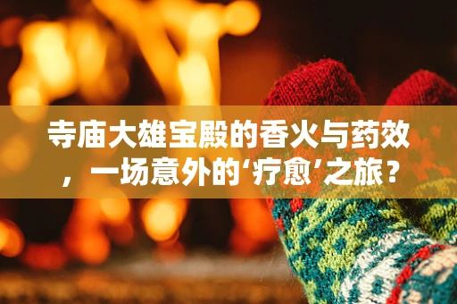 寺庙大雄宝殿的香火与药效，一场意外的‘疗愈’之旅？