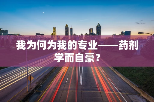 我为何为我的专业——药剂学而自豪？