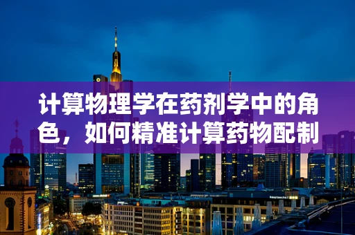 计算物理学在药剂学中的角色，如何精准计算药物配制？