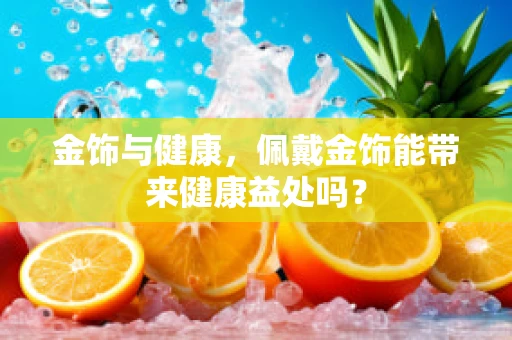 金饰与健康，佩戴金饰能带来健康益处吗？