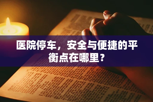 医院停车，安全与便捷的平衡点在哪里？